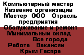 Компьютерный мастер › Название организации ­ Мастер, ООО › Отрасль предприятия ­ Обслуживание и ремонт › Минимальный оклад ­ 120 000 - Все города Работа » Вакансии   . Крым,Гаспра